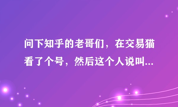 问下知乎的老哥们,在交易猫看了个号,然后这个人说叫我走淘手游,他说交易猫用着不行,可靠吗走淘手游?