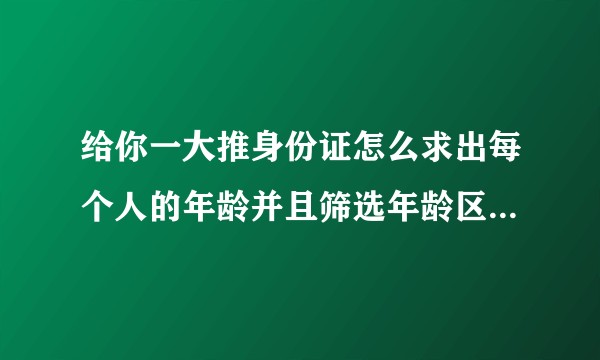 给你一大推身份证怎么求出每个人的年龄并且筛选年龄区间？（Excel）？