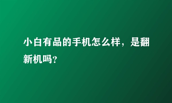 小白有品的手机怎么样，是翻新机吗？