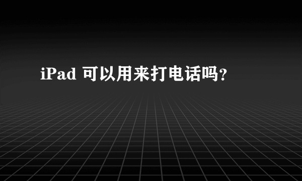 iPad 可以用来打电话吗？