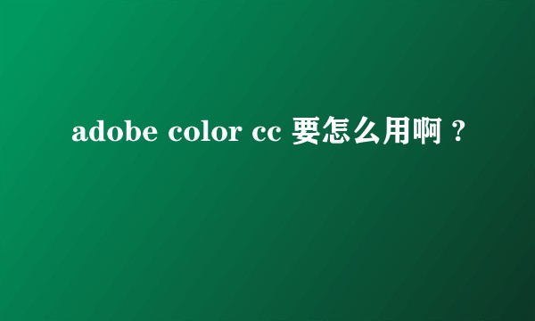adobe color cc 要怎么用啊 ?