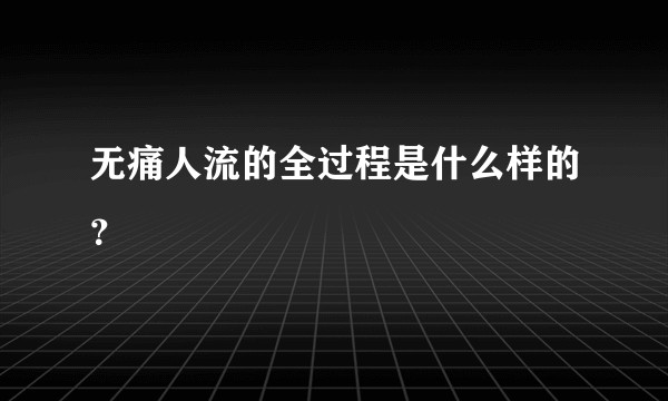 无痛人流的全过程是什么样的？