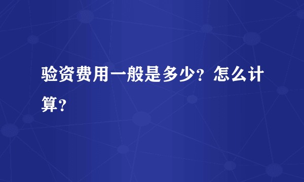 验资费用一般是多少?怎么计算?