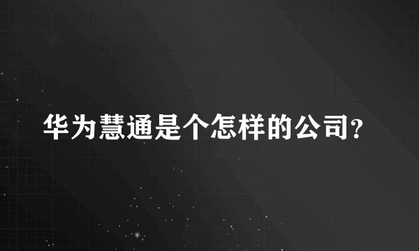 华为慧通是个怎样的公司?