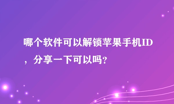 哪个软件可以解锁苹果手机ID，分享一下可以吗？