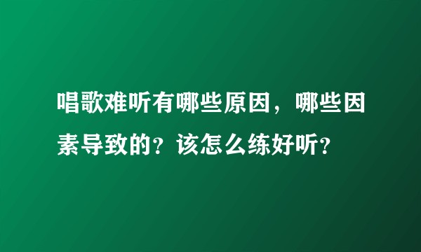 唱歌难听有哪些原因，哪些因素导致的？该怎么练好听？