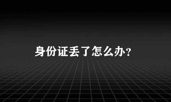 身份证丢了怎么办?