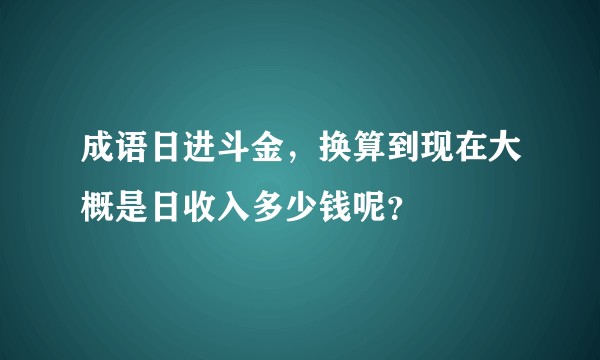 成语日进斗金，换算到现在大概是日收入多少钱呢？