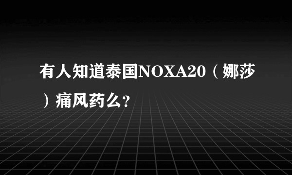 有人知道泰国NOXA20（娜莎）痛风药么？