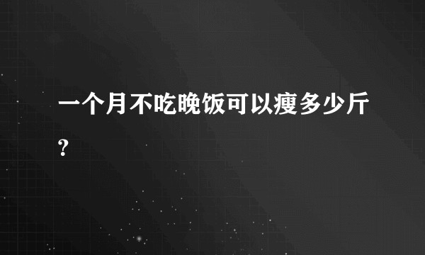 一个月不吃晚饭可以瘦多少斤？