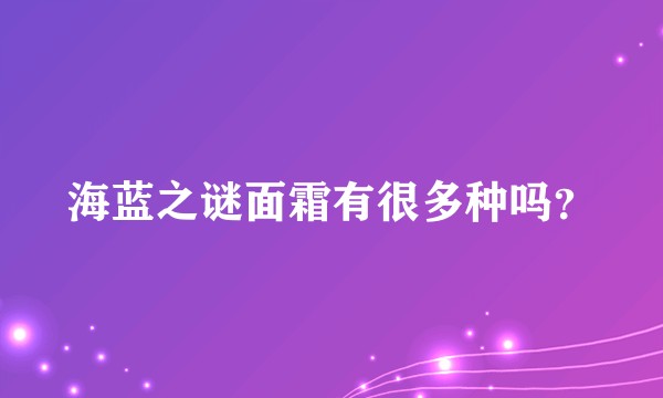 海蓝之谜面霜有很多种吗?