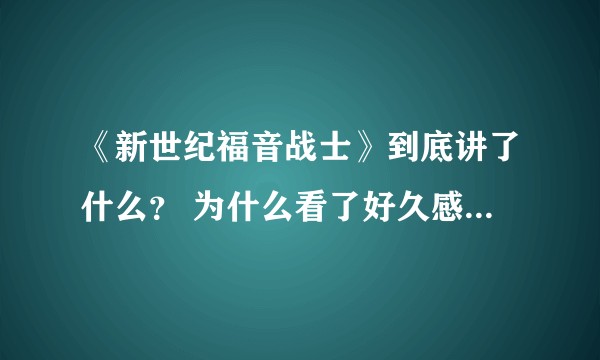 《新世纪福音战士》到底讲了什么？ 为什么看了好久感觉还是看不懂？