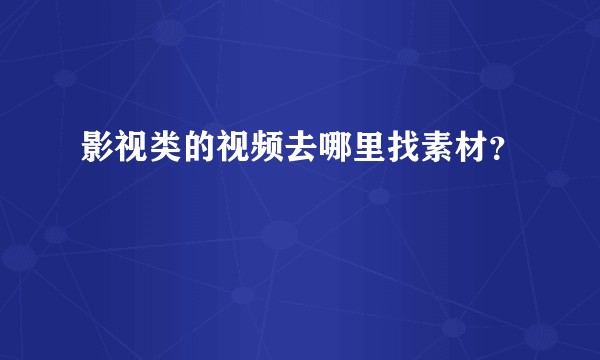 影视类的视频去哪里找素材？