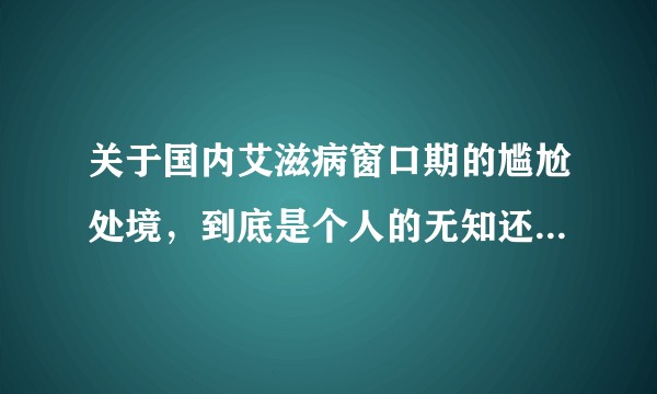 关于国内艾滋病窗口期的尴尬处境，到底是个人的无知还是科学上的不确定导致的？
