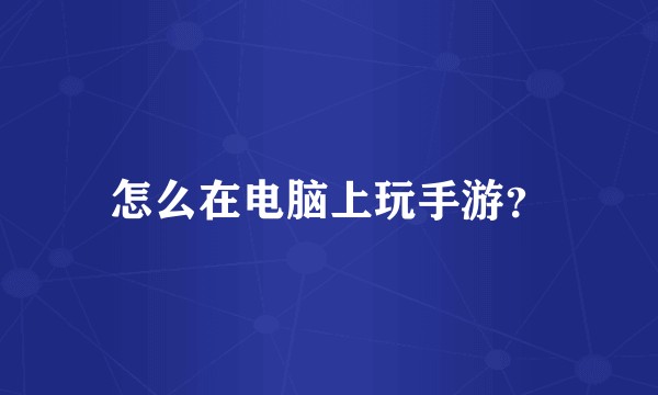 怎么在电脑上玩手游？