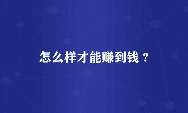 怎么样才能赚到钱 ?