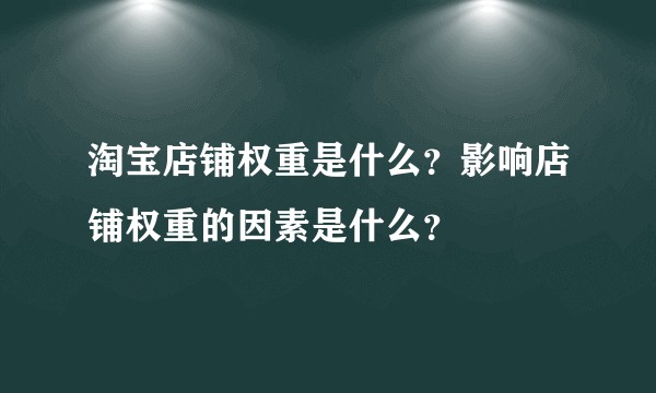 淘宝店铺权重是什么？影响店铺权重的因素是什么？