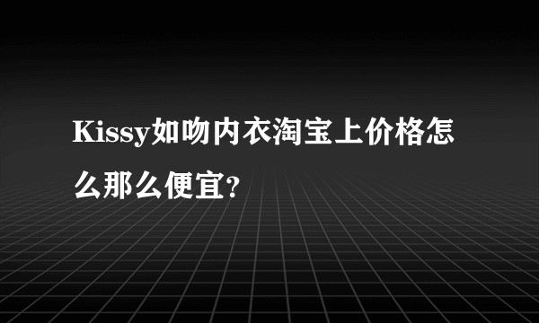 Kissy如吻内衣淘宝上价格怎么那么便宜?