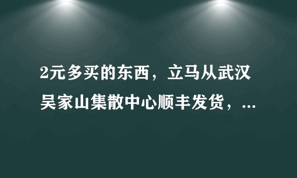 2元多买的东西，立马从武汉吴家山集散中心顺丰发货，快到了，我该不该收？有点担心?