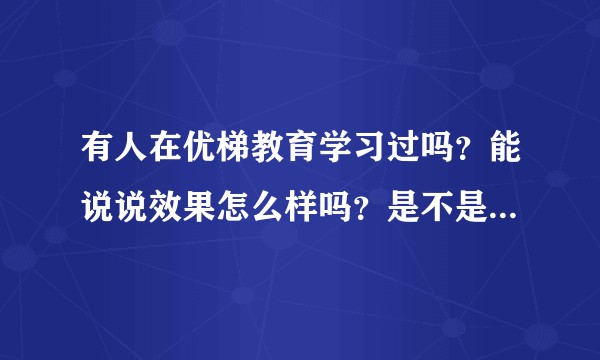 有人在优梯教育学习过吗?能说说效果怎么样吗?是不是骗子啊?