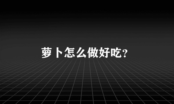 萝卜怎么做好吃？