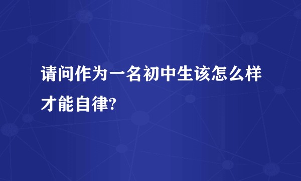 请问作为一名初中生该怎么样才能自律?
