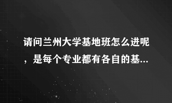 请问兰州大学基地班怎么进呢，是每个专业都有各自的基地班吗？