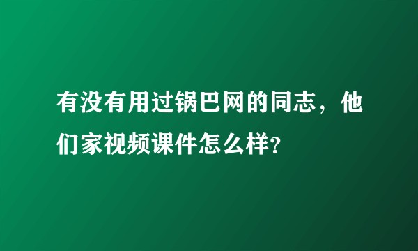 有没有用过锅巴网的同志，他们家视频课件怎么样？