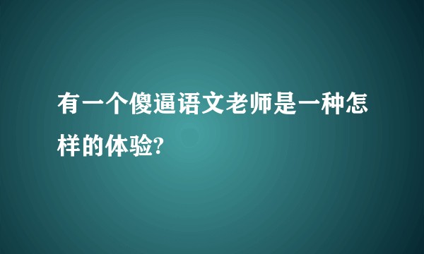 有一个傻逼语文老师是一种怎样的体验?