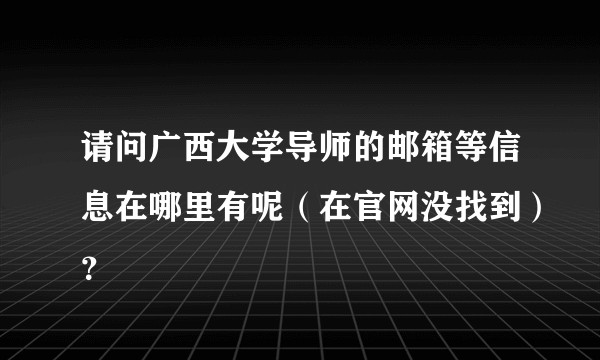 请问广西大学导师的邮箱等信息在哪里有呢（在官网没找到）？