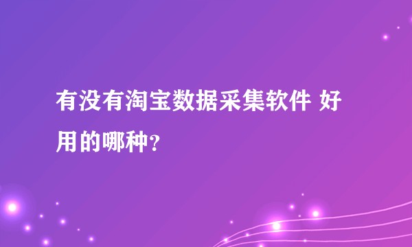 有没有淘宝数据采集软件 好用的哪种？
