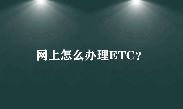 网上怎么办理ETC？