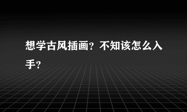 想学古风插画？不知该怎么入手？