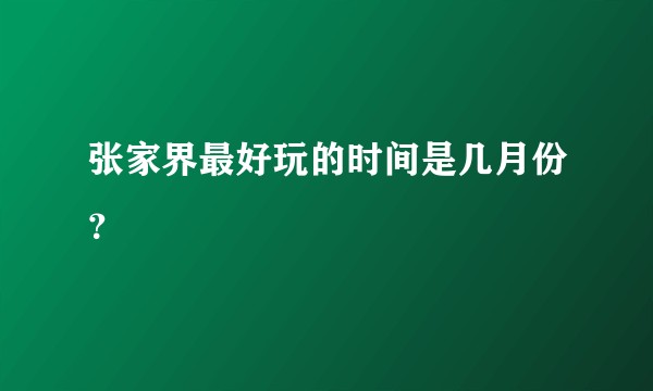 张家界最好玩的时间是几月份?