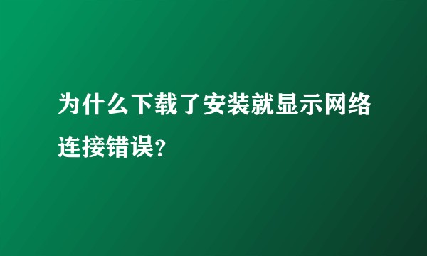 为什么下载了安装就显示网络连接错误？