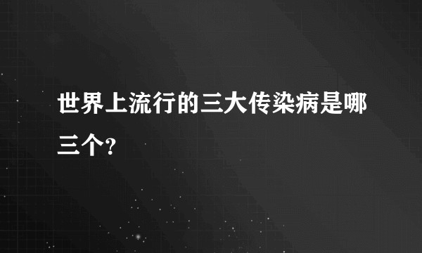 世界上流行的三大传染病是哪三个？