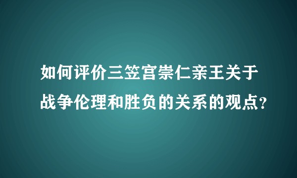 如何评价三笠宫崇仁亲王关于战争伦理和胜负的关系的观点？
