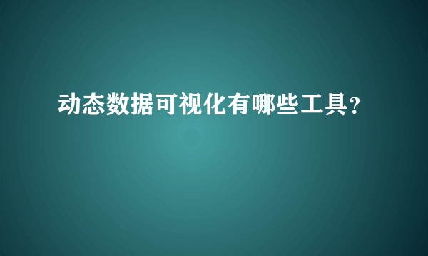 动态数据可视化有哪些工具？