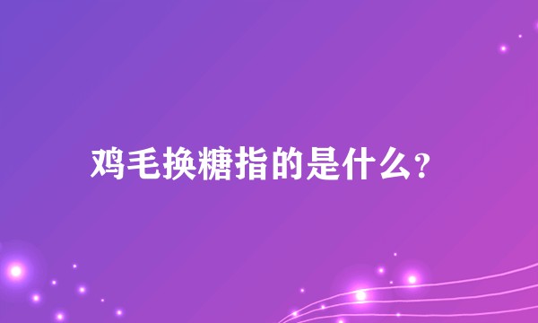 鸡毛换糖指的是什么?
