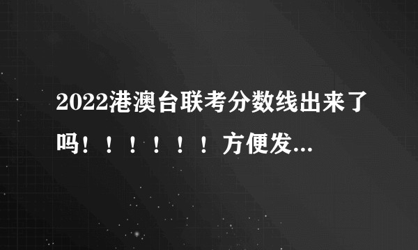 2022港澳台联考分数线出来了吗！！！！！！方便发出来看看吗！！?