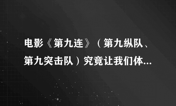 电影《第九连》（第九纵队、第九突击队）究竟让我们体味到了什么？
