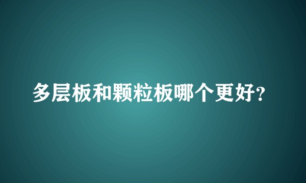 多层板和颗粒板哪个更好?