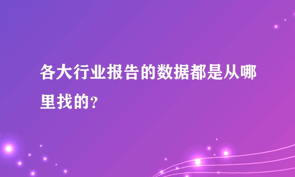 各大行业报告的数据都是从哪里找的？