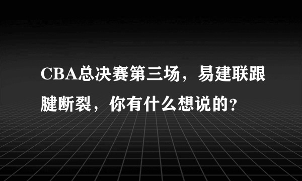 CBA总决赛第三场，易建联跟腱断裂，你有什么想说的？