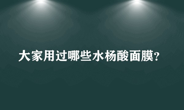 大家用过哪些水杨酸面膜？