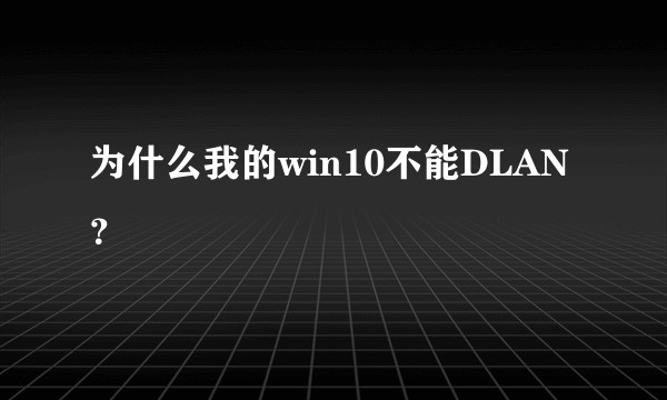 为什么我的win10不能DLAN？