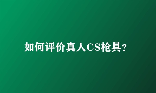 如何评价真人CS枪具?