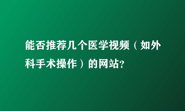 能否推荐几个医学视频（如外科手术操作）的网站？