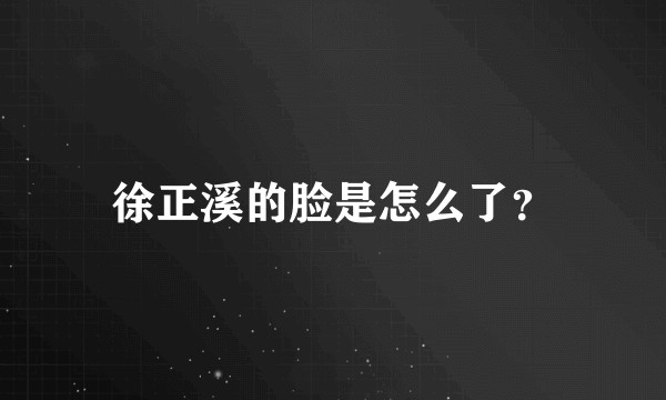 徐正溪的脸是怎么了？