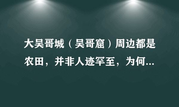 大吴哥城（吴哥窟）周边都是农田，并非人迹罕至，为何会说直到近代才被重新发现？